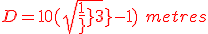 3$ \red D = 10(sqrt{\frac{11}{3}}-1)\ metres